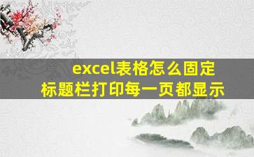 excel表格怎么固定标题栏打印每一页都显示