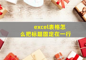 excel表格怎么把标题固定在一行