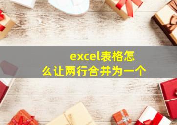 excel表格怎么让两行合并为一个