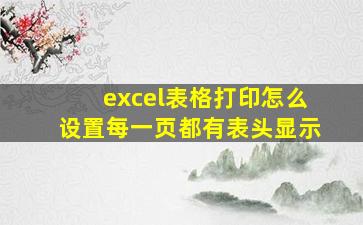 excel表格打印怎么设置每一页都有表头显示