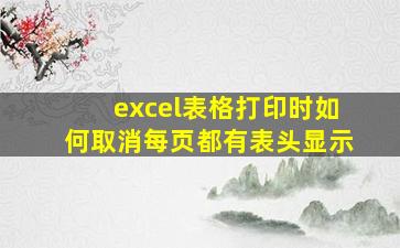 excel表格打印时如何取消每页都有表头显示