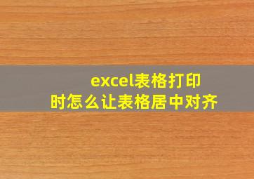 excel表格打印时怎么让表格居中对齐