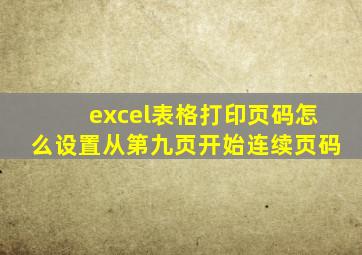 excel表格打印页码怎么设置从第九页开始连续页码