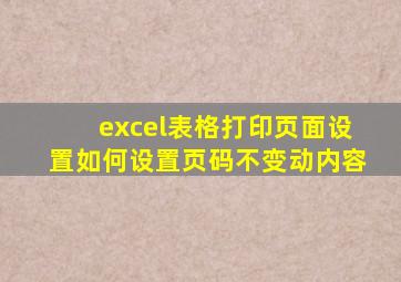 excel表格打印页面设置如何设置页码不变动内容