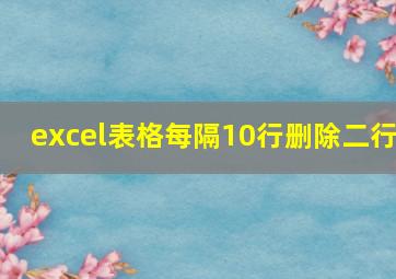 excel表格每隔10行删除二行