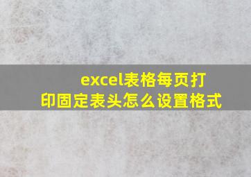 excel表格每页打印固定表头怎么设置格式