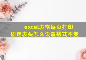 excel表格每页打印固定表头怎么设置格式不变