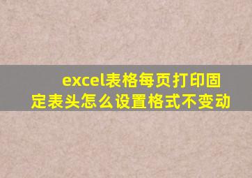 excel表格每页打印固定表头怎么设置格式不变动