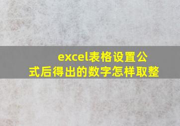 excel表格设置公式后得出的数字怎样取整