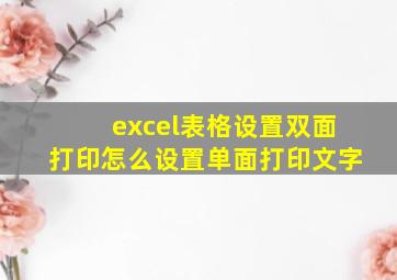 excel表格设置双面打印怎么设置单面打印文字