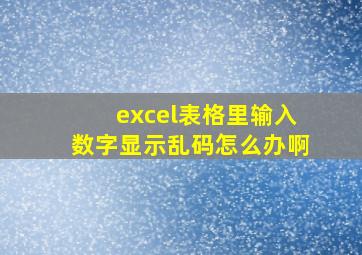 excel表格里输入数字显示乱码怎么办啊