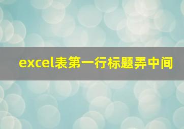 excel表第一行标题弄中间