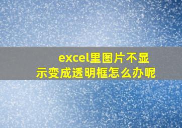 excel里图片不显示变成透明框怎么办呢