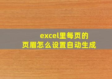 excel里每页的页眉怎么设置自动生成