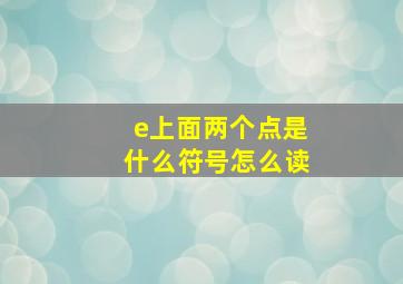 e上面两个点是什么符号怎么读