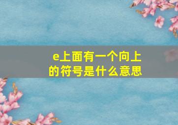 e上面有一个向上的符号是什么意思