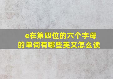 e在第四位的六个字母的单词有哪些英文怎么读