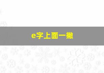 e字上面一撇