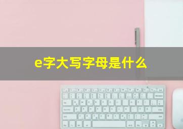 e字大写字母是什么