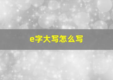 e字大写怎么写