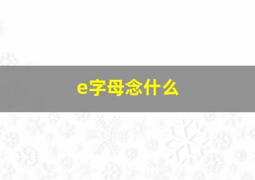 e字母念什么