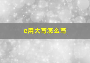 e用大写怎么写