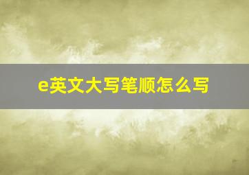 e英文大写笔顺怎么写