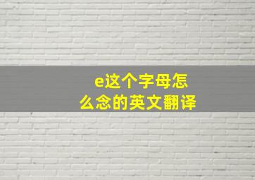 e这个字母怎么念的英文翻译