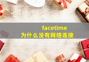 facetime为什么没有网络连接