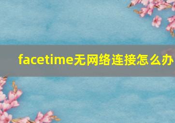 facetime无网络连接怎么办