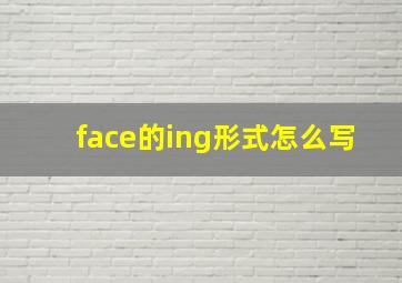 face的ing形式怎么写