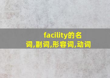 facility的名词,副词,形容词,动词