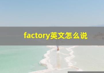 factory英文怎么说