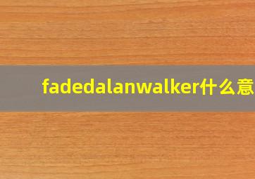 fadedalanwalker什么意思