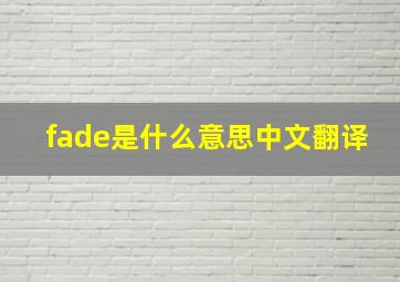 fade是什么意思中文翻译