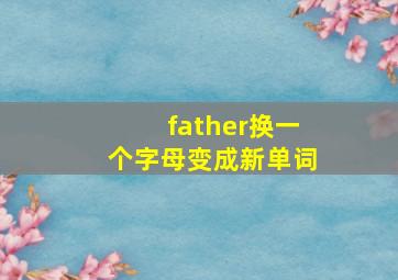 father换一个字母变成新单词