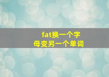 fat换一个字母变另一个单词