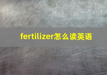 fertilizer怎么读英语