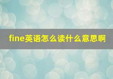 fine英语怎么读什么意思啊