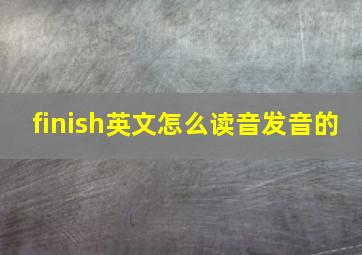 finish英文怎么读音发音的