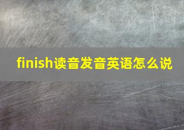 finish读音发音英语怎么说