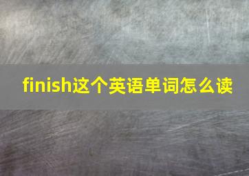 finish这个英语单词怎么读