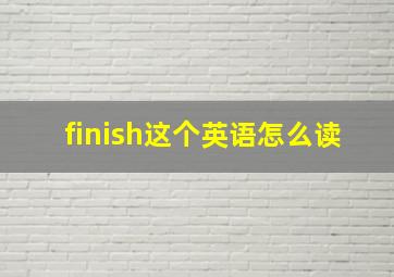 finish这个英语怎么读