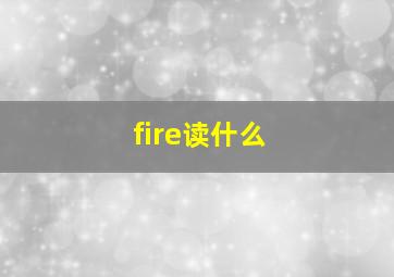 fire读什么