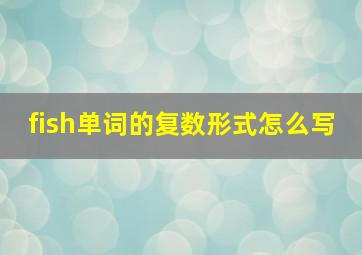 fish单词的复数形式怎么写