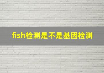 fish检测是不是基因检测