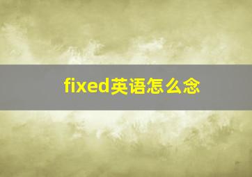 fixed英语怎么念