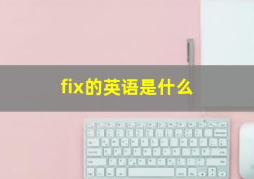 fix的英语是什么