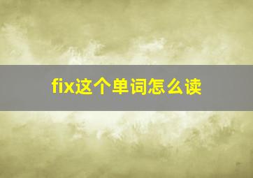 fix这个单词怎么读