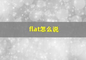 flat怎么说